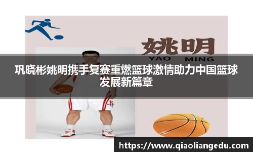 巩晓彬姚明携手复赛重燃篮球激情助力中国篮球发展新篇章