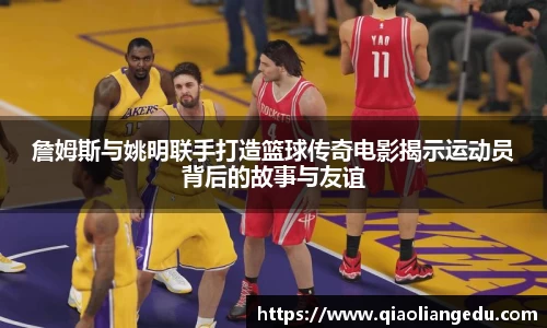 詹姆斯与姚明联手打造篮球传奇电影揭示运动员背后的故事与友谊