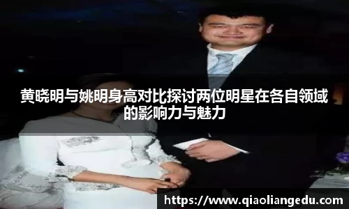 黄晓明与姚明身高对比探讨两位明星在各自领域的影响力与魅力