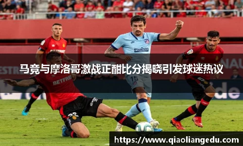 马竞与摩洛哥激战正酣比分揭晓引发球迷热议